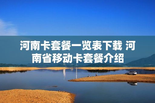 河南卡套餐一览表下载 河南省移动卡套餐介绍