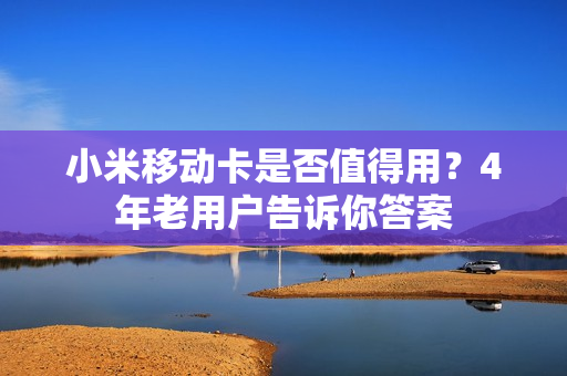 小米移动卡是否值得用？4年老用户告诉你答案