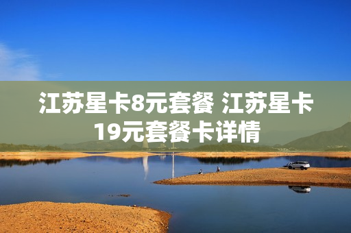 江苏星卡8元套餐 江苏星卡19元套餐卡详情