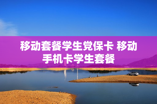 移动套餐学生党保卡 移动手机卡学生套餐