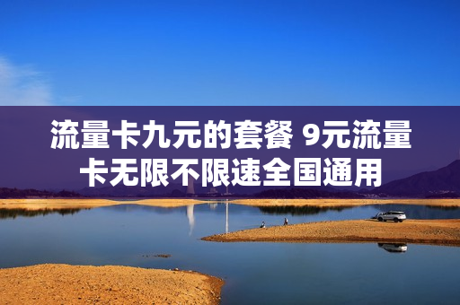 流量卡九元的套餐 9元流量卡无限不限速全国通用