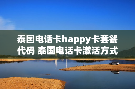 泰国电话卡happy卡套餐代码 泰国电话卡激活方式