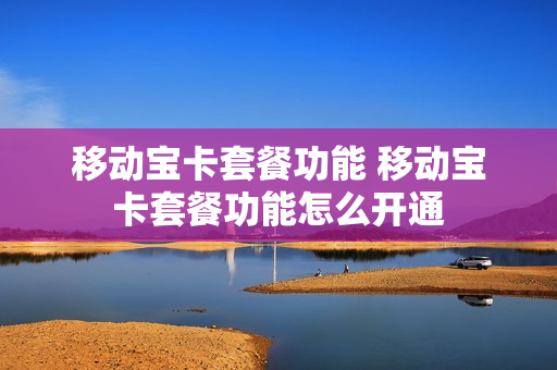移动宝卡套餐功能 移动宝卡套餐功能怎么开通