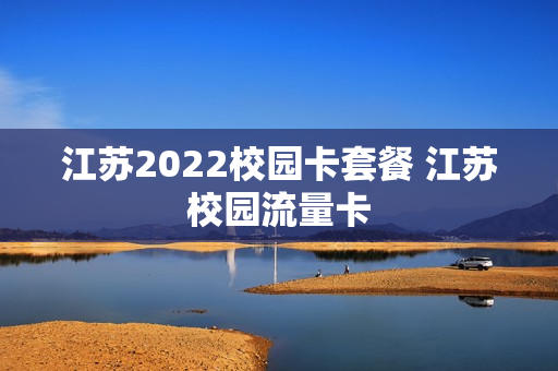 江苏2022校园卡套餐 江苏校园流量卡
