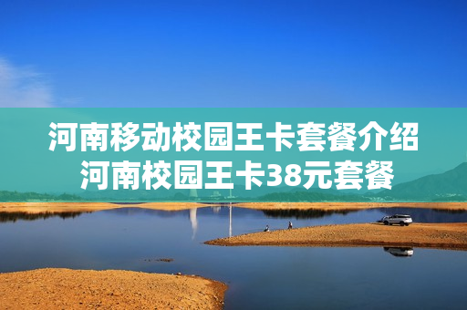 河南移动校园王卡套餐介绍 河南校园王卡38元套餐