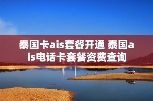 泰国卡ais套餐开通 泰国ais电话卡套餐资费查询