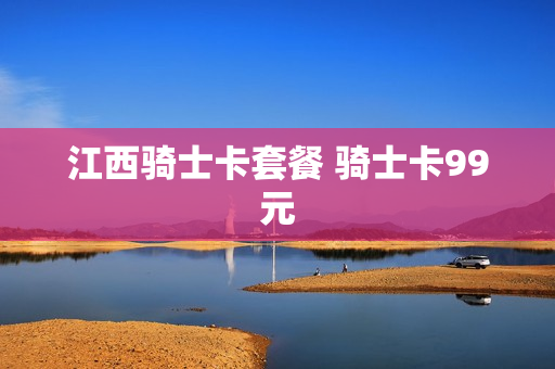 江西骑士卡套餐 骑士卡99元