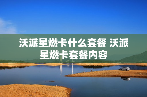 沃派星燃卡什么套餐 沃派星燃卡套餐内容