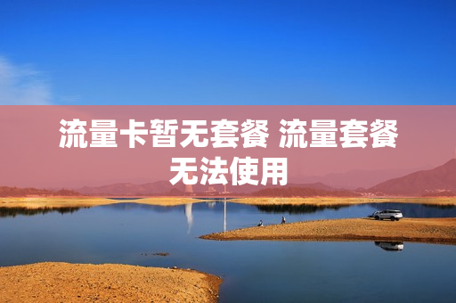 流量卡暂无套餐 流量套餐无法使用