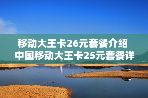 移动大王卡26元套餐介绍 中国移动大王卡25元套餐详情