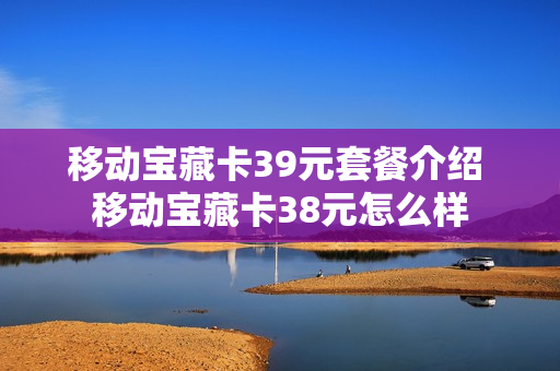 移动宝藏卡39元套餐介绍 移动宝藏卡38元怎么样