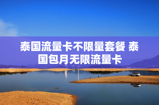 泰国流量卡不限量套餐 泰国包月无限流量卡