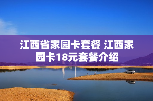 江西省家园卡套餐 江西家园卡18元套餐介绍