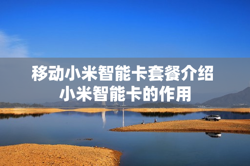 移动小米智能卡套餐介绍 小米智能卡的作用