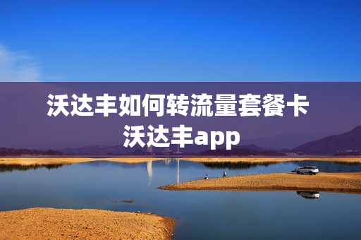 沃达丰如何转流量套餐卡 沃达丰app