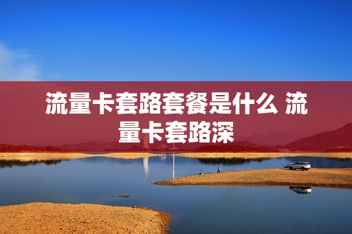 流量卡套路套餐是什么 流量卡套路深