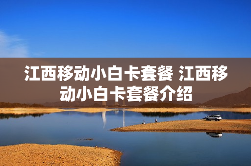 江西移动小白卡套餐 江西移动小白卡套餐介绍