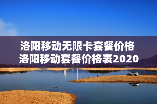 洛阳移动无限卡套餐价格 洛阳移动套餐价格表2020