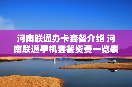 河南联通办卡套餐介绍 河南联通手机套餐资费一览表
