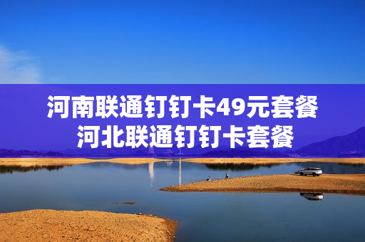 河南联通钉钉卡49元套餐 河北联通钉钉卡套餐