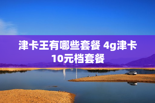津卡王有哪些套餐 4g津卡10元档套餐