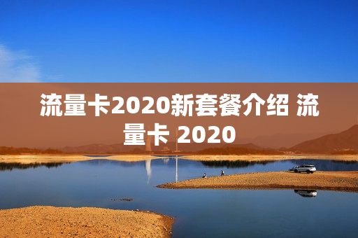 流量卡2020新套餐介绍 流量卡 2020