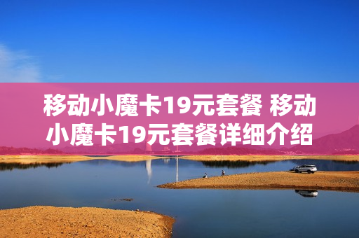 移动小魔卡19元套餐 移动小魔卡19元套餐详细介绍