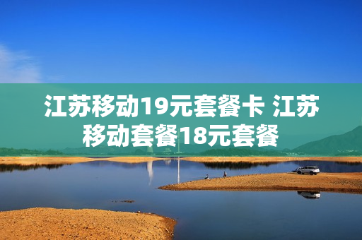 江苏移动19元套餐卡 江苏移动套餐18元套餐