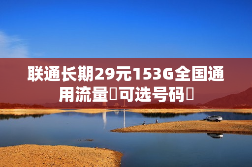 联通长期29元153G全国通用流量️可选号码️