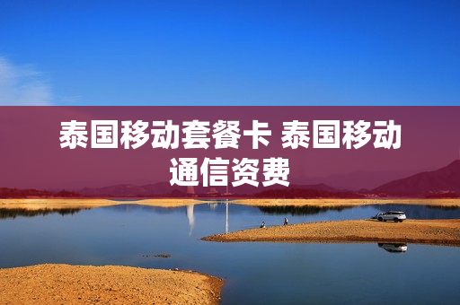 泰国移动套餐卡 泰国移动通信资费