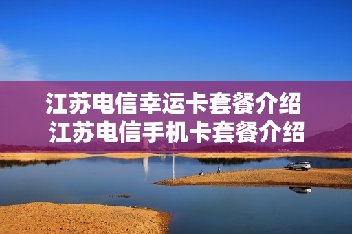 江苏电信幸运卡套餐介绍 江苏电信手机卡套餐介绍