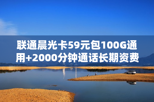 联通晨光卡59元包100G通用+2000分钟通话长期资费免费申请