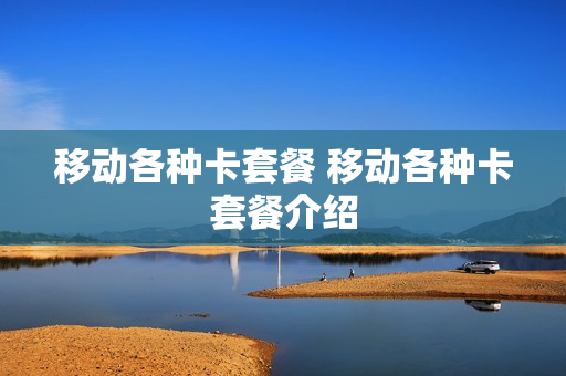 移动各种卡套餐 移动各种卡套餐介绍