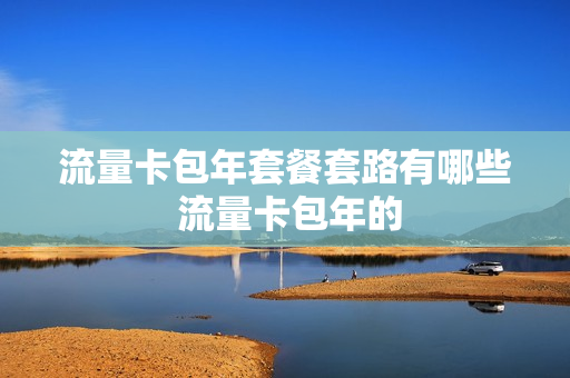 流量卡包年套餐套路有哪些 流量卡包年的