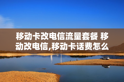 移动卡改电信流量套餐 移动改电信,移动卡话费怎么办
