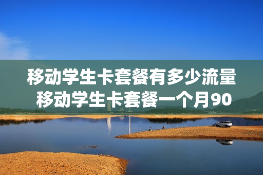 移动学生卡套餐有多少流量 移动学生卡套餐一个月90g的流量