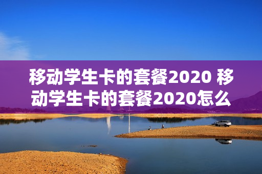 移动学生卡的套餐2020 移动学生卡的套餐2020怎么取消