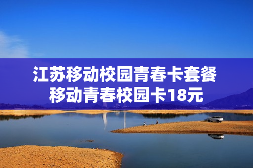 江苏移动校园青春卡套餐 移动青春校园卡18元