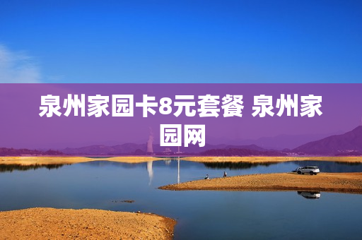泉州家园卡8元套餐 泉州家园网