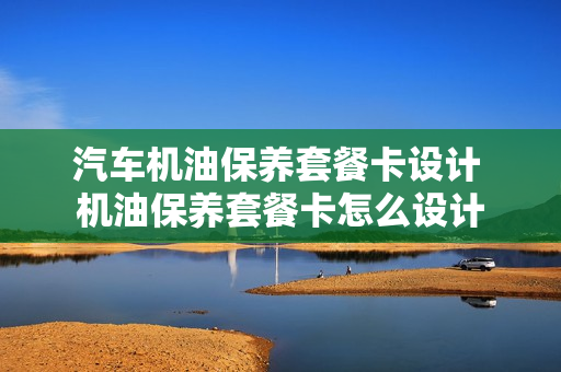 汽车机油保养套餐卡设计 机油保养套餐卡怎么设计