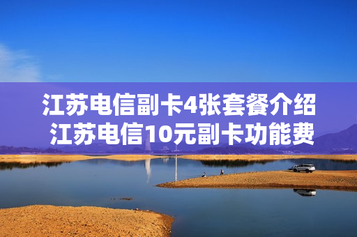 江苏电信副卡4张套餐介绍 江苏电信10元副卡功能费取消