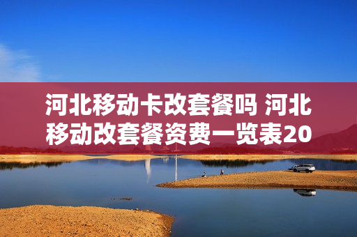 河北移动卡改套餐吗 河北移动改套餐资费一览表2019