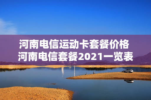 河南电信运动卡套餐价格 河南电信套餐2021一览表