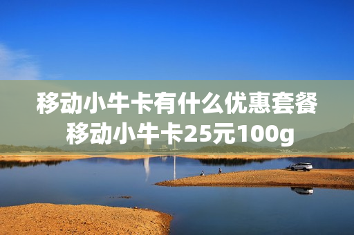 移动小牛卡有什么优惠套餐 移动小牛卡25元100g