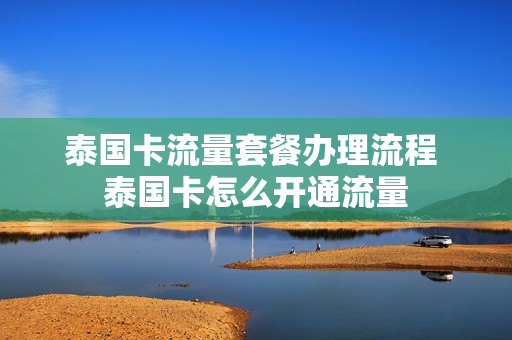 泰国卡流量套餐办理流程 泰国卡怎么开通流量