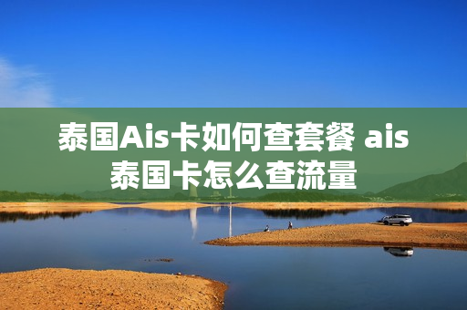 泰国Ais卡如何查套餐 ais泰国卡怎么查流量