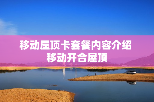移动屋顶卡套餐内容介绍 移动开合屋顶