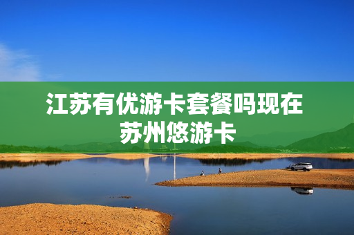 江苏有优游卡套餐吗现在 苏州悠游卡