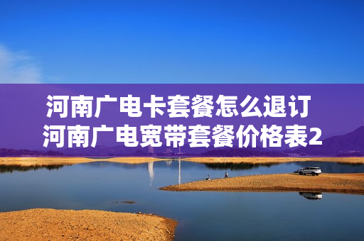 河南广电卡套餐怎么退订 河南广电宽带套餐价格表2020年
