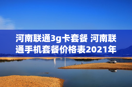 河南联通3g卡套餐 河南联通手机套餐价格表2021年